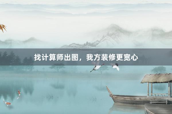 找计算师出图，我方装修更宽心